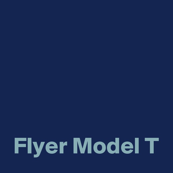 



 
 Flyer Model T