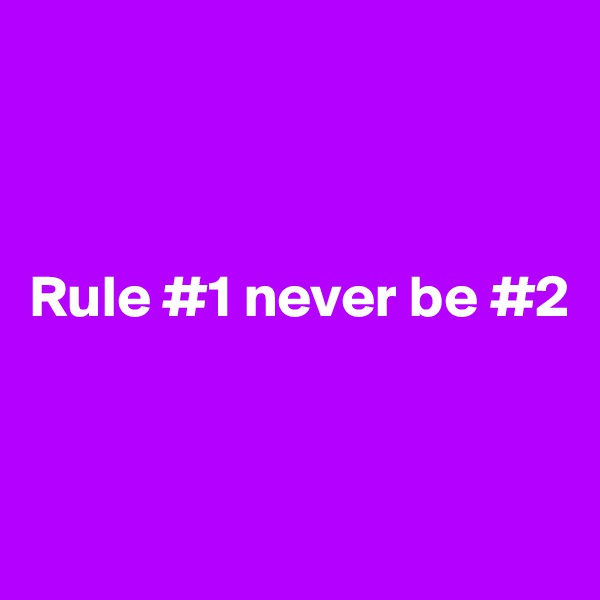 



Rule #1 never be #2
        


