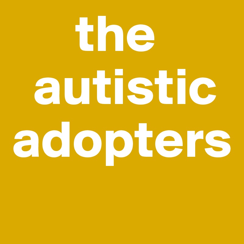       the          
  autistic adopters
