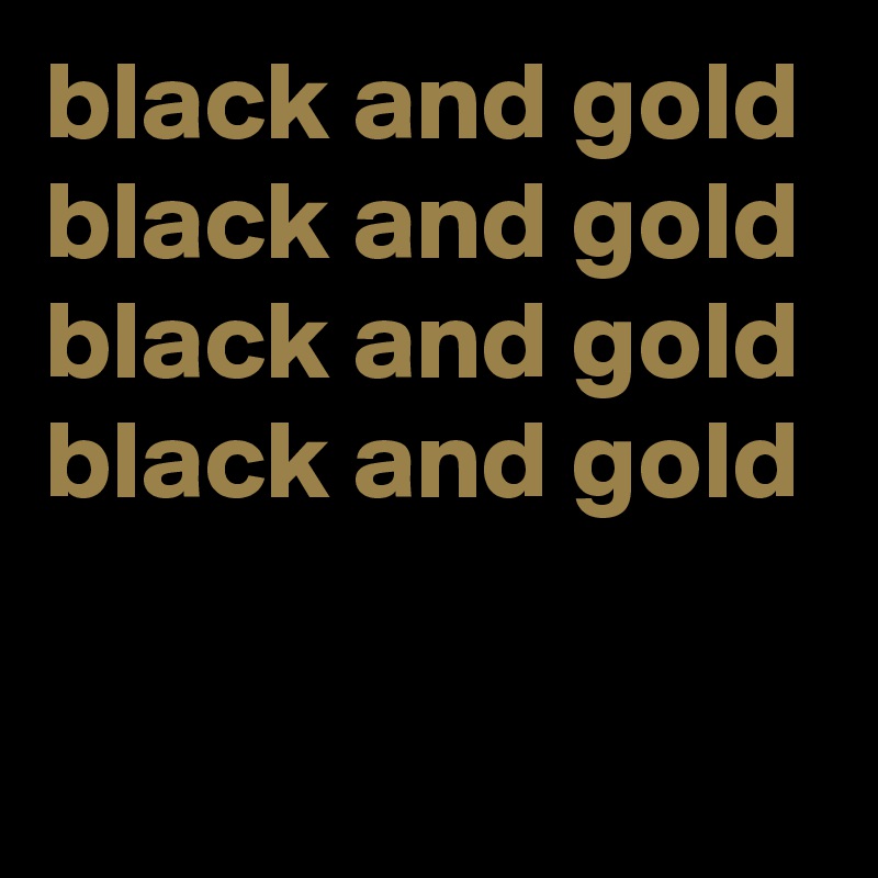 black and gold 
black and gold
black and gold
black and gold