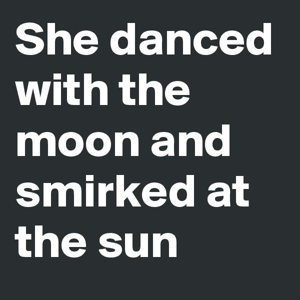 She danced with the moon and smirked at the sun