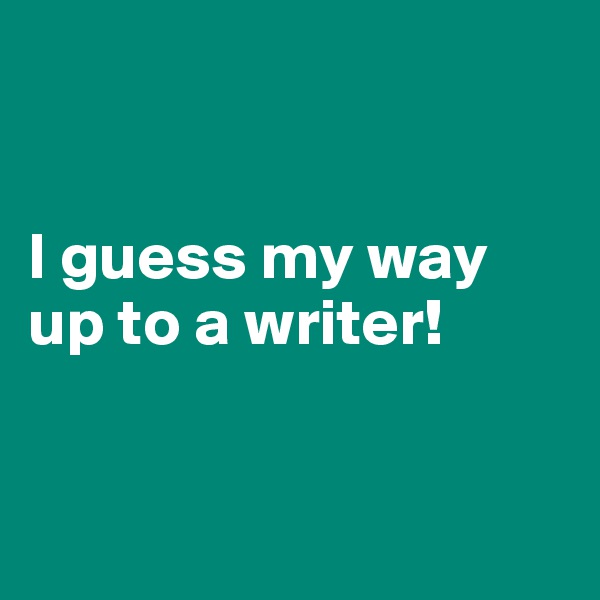 


I guess my way up to a writer!


