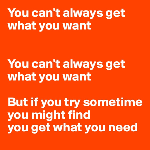 You can't always get what you want


You can't always get what you want

But if you try sometime you might find
you get what you need