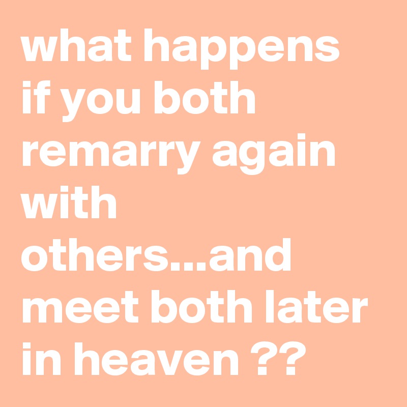 what happens if you both remarry again with others...and meet both later in heaven ??
