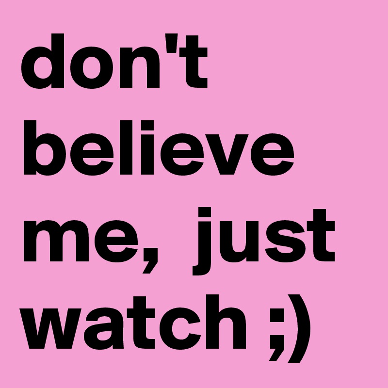 don't believe me,  just watch ;) 