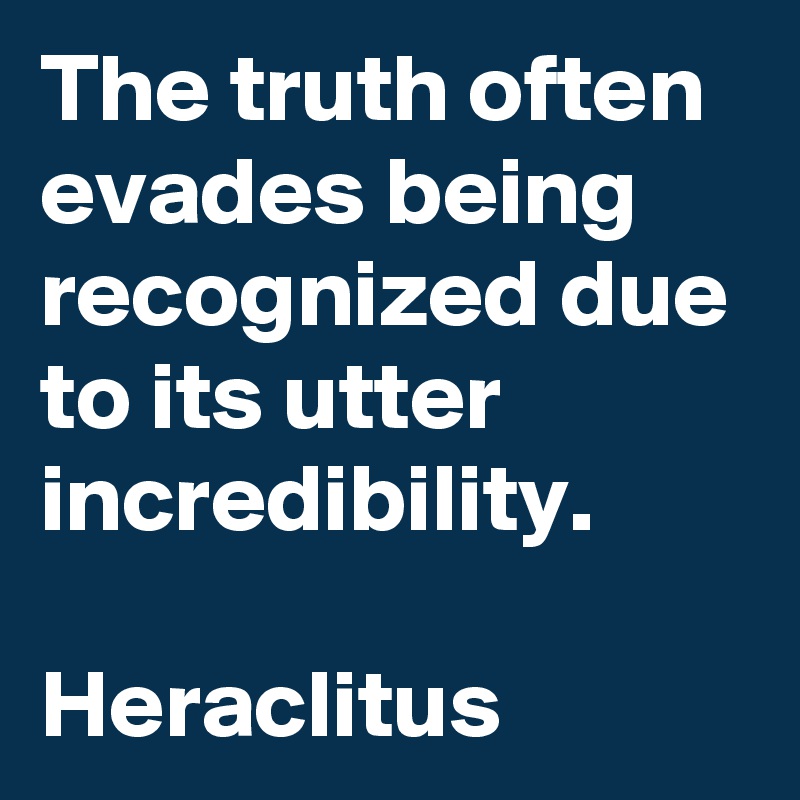 The truth often evades being recognized due to its utter incredibility.

Heraclitus