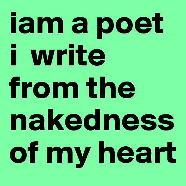 iam a poet i  write from the nakedness of my heart