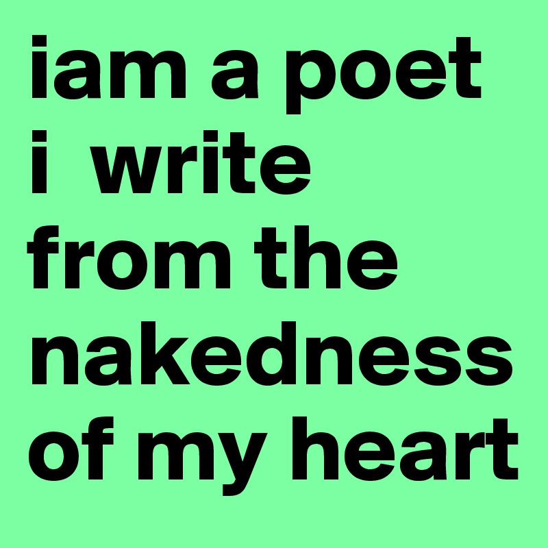 iam a poet i  write from the nakedness of my heart