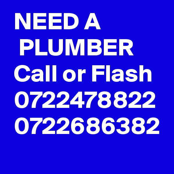  NEED A              PLUMBER   
 Call or Flash 
 0722478822    
 0722686382