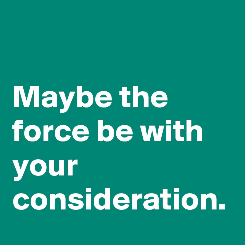 

Maybe the force be with your consideration.