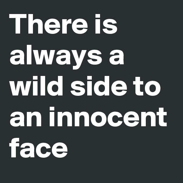 There is always a wild side to an innocent face