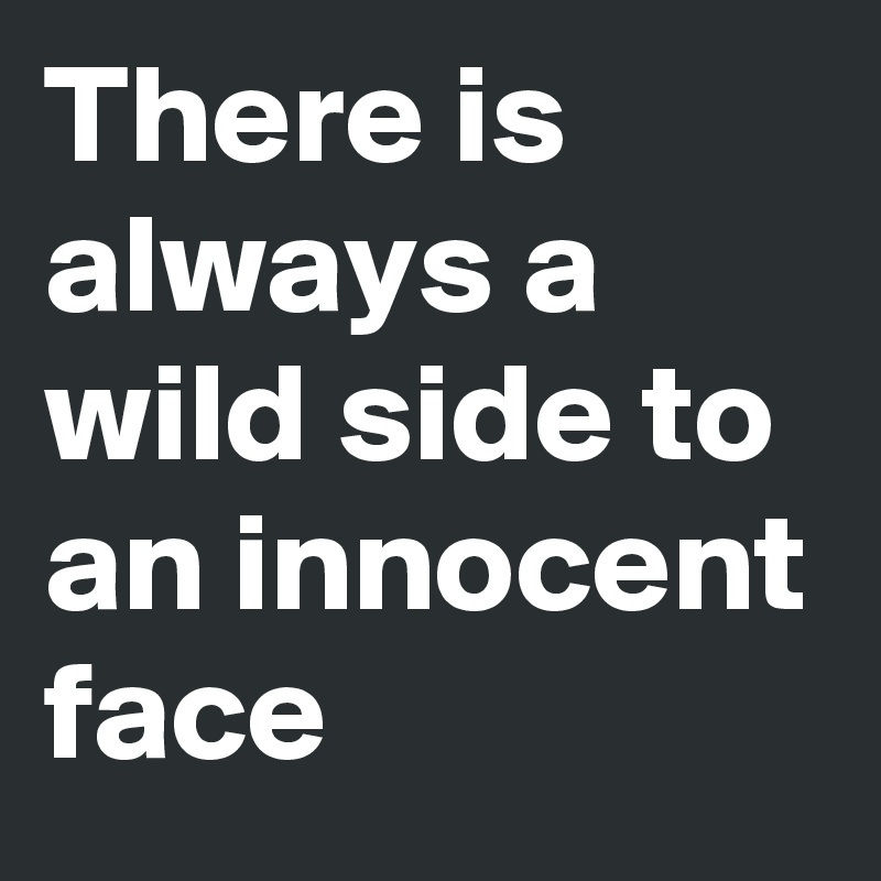 There is always a wild side to an innocent face