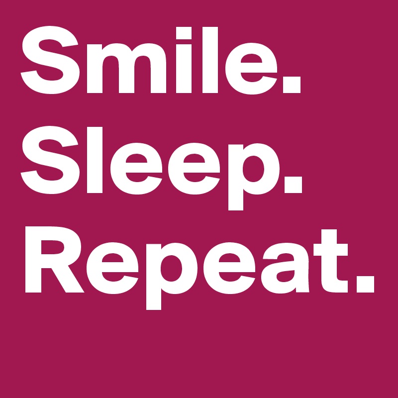 Smile. Sleep. Repeat.