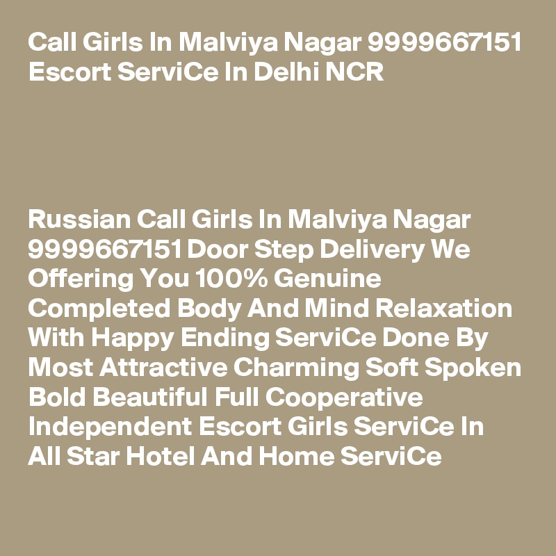Call Girls In Malviya Nagar 9999667151 Escort ServiCe In Delhi NCR 


    

Russian Call Girls In Malviya Nagar 9999667151 Door Step Delivery We Offering You 100% Genuine Completed Body And Mind Relaxation With Happy Ending ServiCe Done By Most Attractive Charming Soft Spoken Bold Beautiful Full Cooperative Independent Escort Girls ServiCe In All Star Hotel And Home ServiCe
