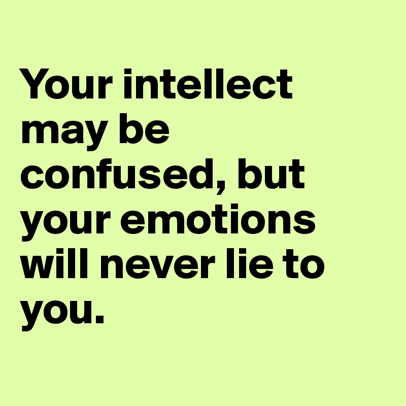 
Your intellect may be confused, but your emotions will never lie to you. 
