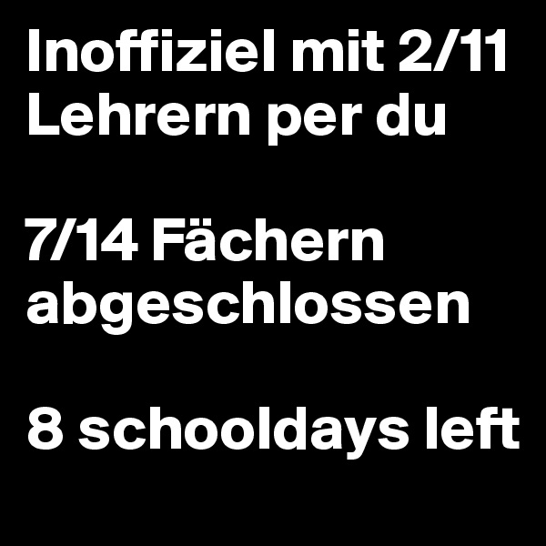 Inoffiziel mit 2/11 Lehrern per du

7/14 Fächern abgeschlossen

8 schooldays left