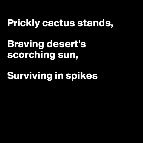 
Prickly cactus stands,

Braving desert's scorching sun,

Surviving in spikes




