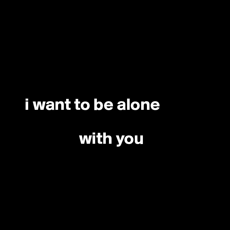 I Want To Be Alone With You Post By Ikram On Boldomatic