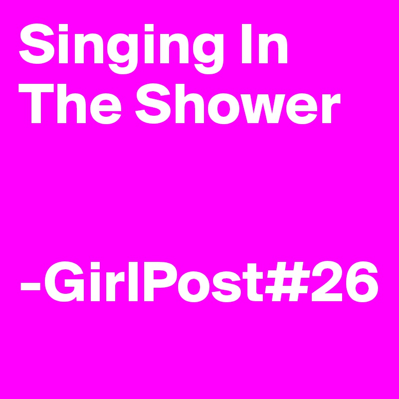 Singing In The Shower


-GirlPost#26