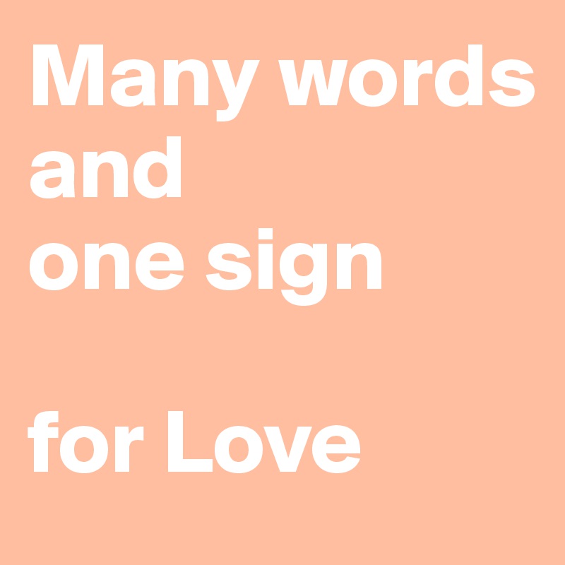 Many words 
and 
one sign 

for Love 