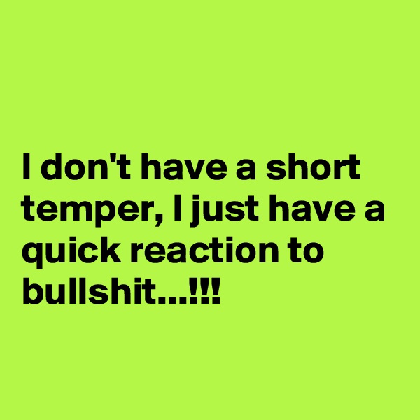 


I don't have a short temper, I just have a quick reaction to bullshit...!!!

