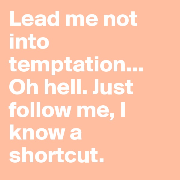 Lead me not into temptation... Oh hell. Just follow me, I know a shortcut.