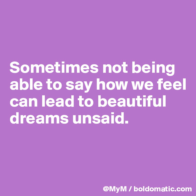 


Sometimes not being able to say how we feel can lead to beautiful dreams unsaid.


