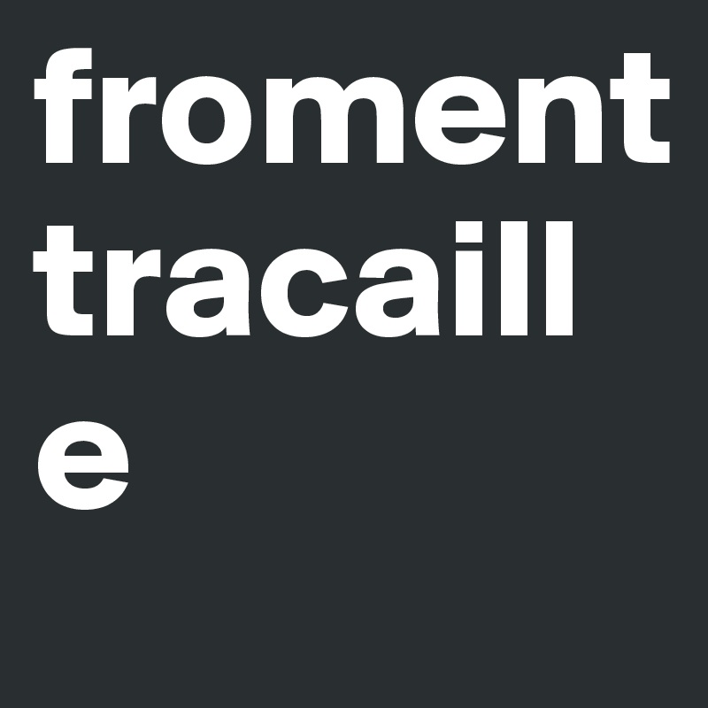 froment tracaille 