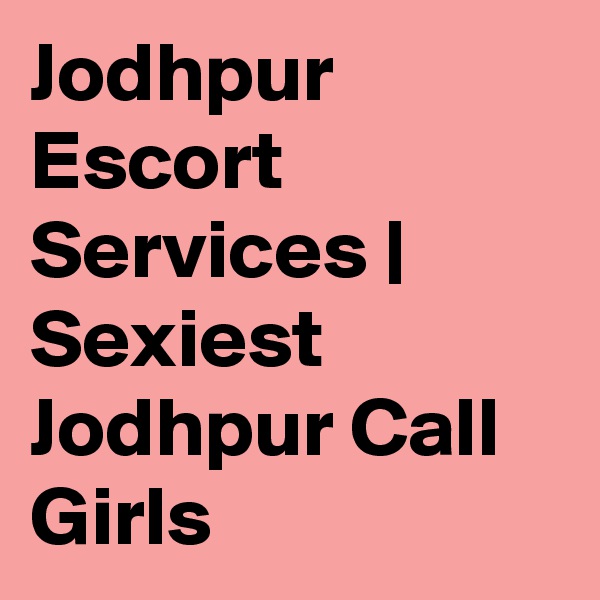 Jodhpur Escort Services | Sexiest Jodhpur Call Girls