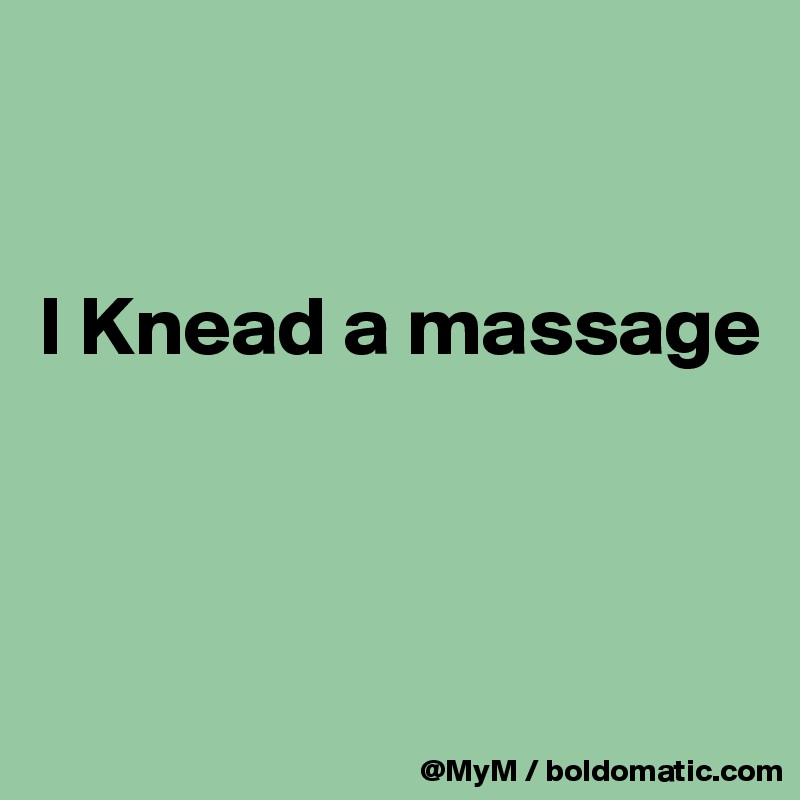 


I Knead a massage



