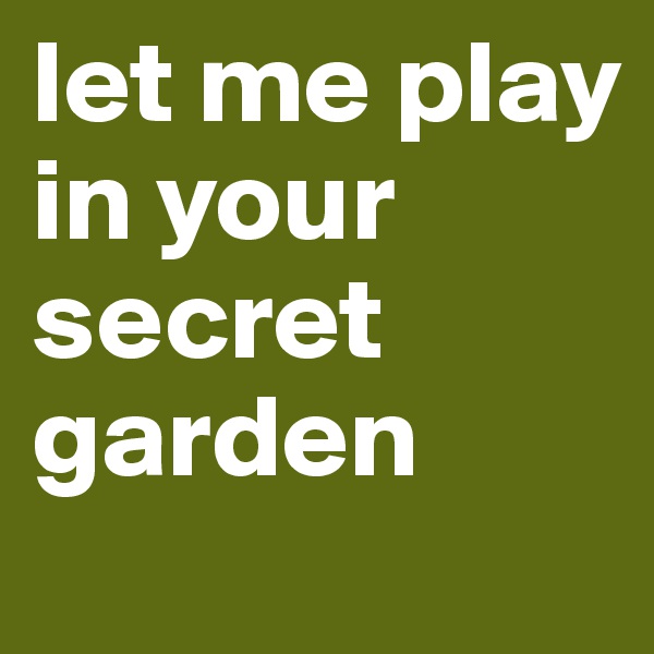 let me play in your secret garden
