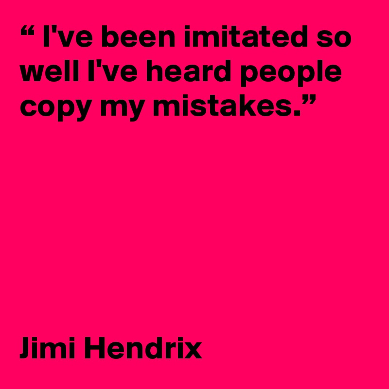 “ I've been imitated so well I've heard people copy my mistakes.”






Jimi Hendrix