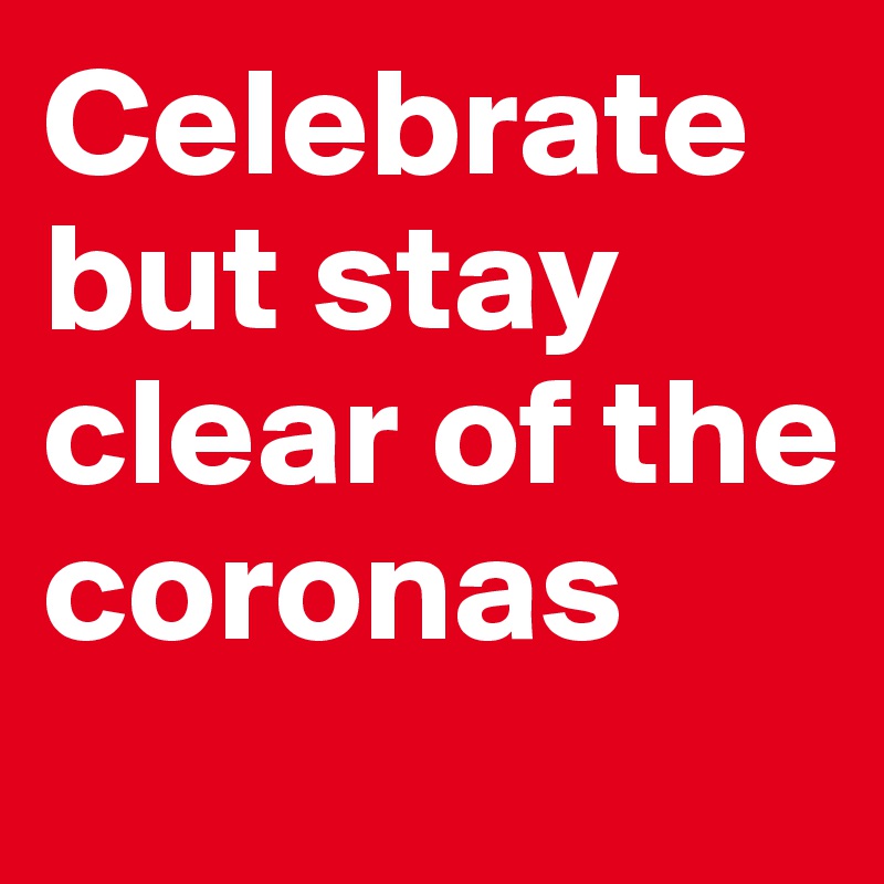 Celebrate but stay clear of the coronas
