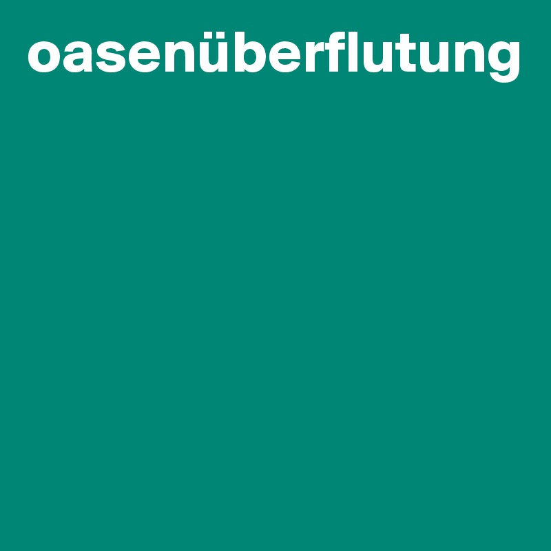 oasenüberflutung






