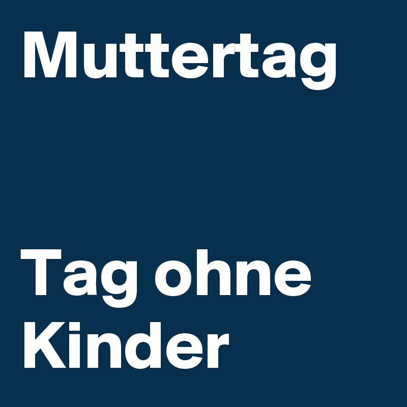 Muttertag


Tag ohne Kinder