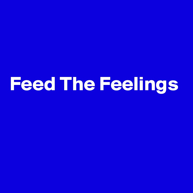 


Feed The Feelings




