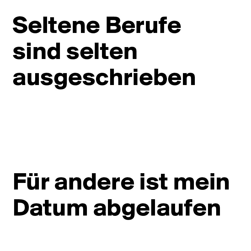 Seltene Berufe sind selten ausgeschrieben



Für andere ist mein Datum abgelaufen