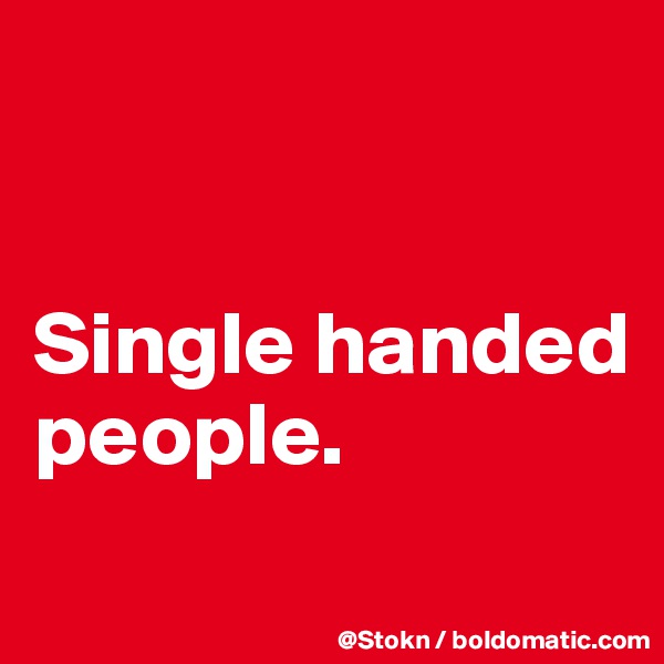 


Single handed people.
