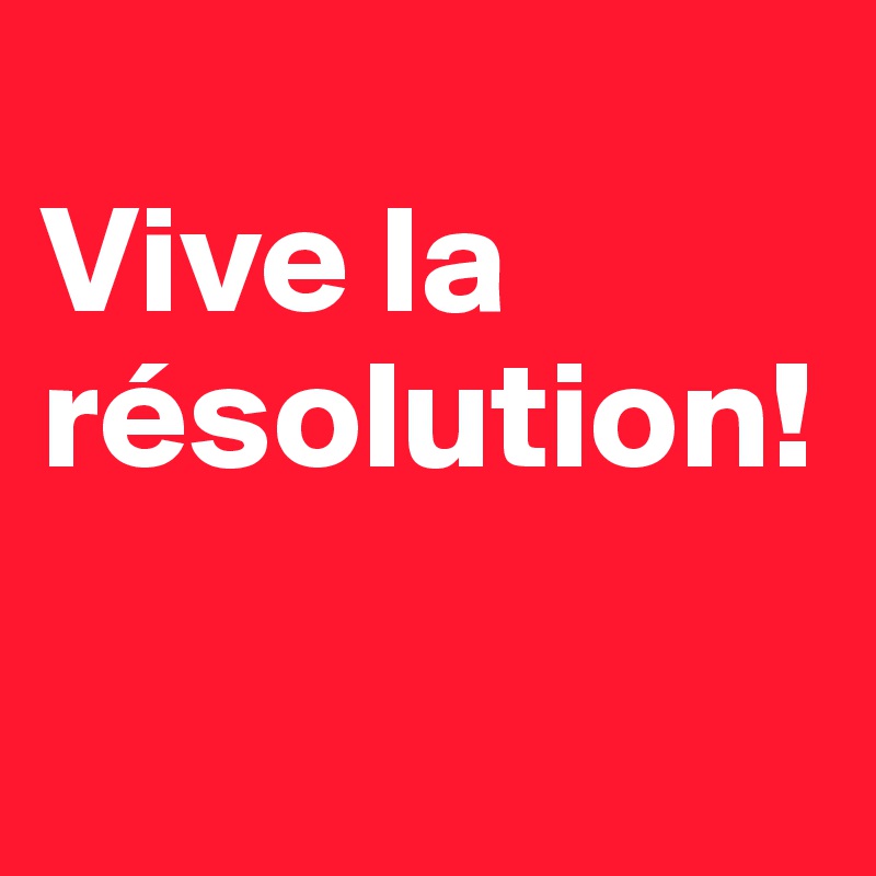 
Vive la résolution!

