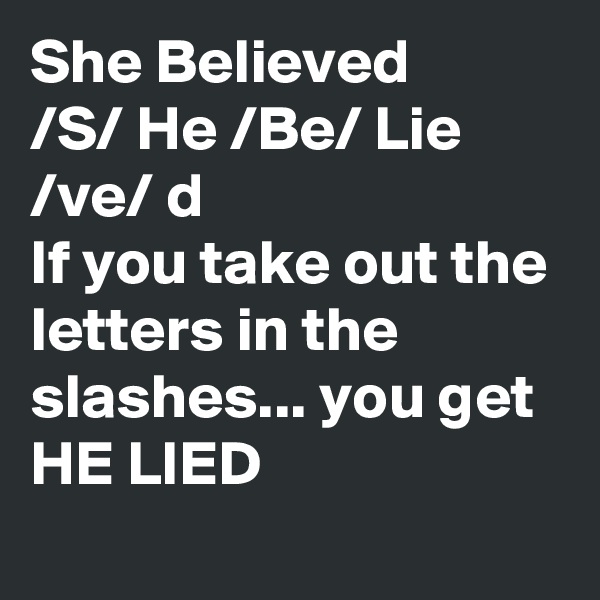 She Believed
/S/ He /Be/ Lie /ve/ d
If you take out the letters in the slashes... you get
HE LIED
