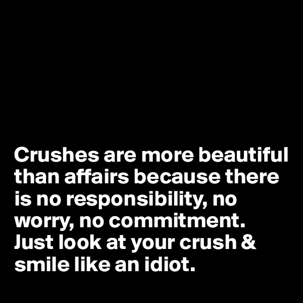 





Crushes are more beautiful than affairs because there is no responsibility, no worry, no commitment. Just look at your crush & smile like an idiot.