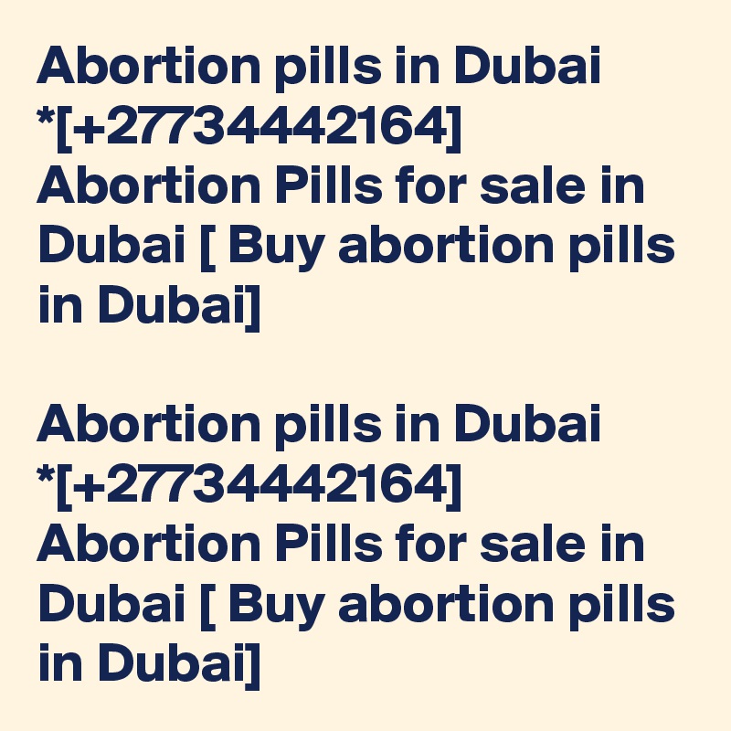Abortion pills in Dubai *[+27734442164] Abortion Pills for sale in Dubai [ Buy abortion pills in Dubai]	

Abortion pills in Dubai *[+27734442164] Abortion Pills for sale in Dubai [ Buy abortion pills in Dubai]	