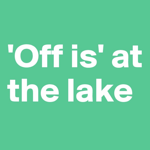 
'Off is' at the lake