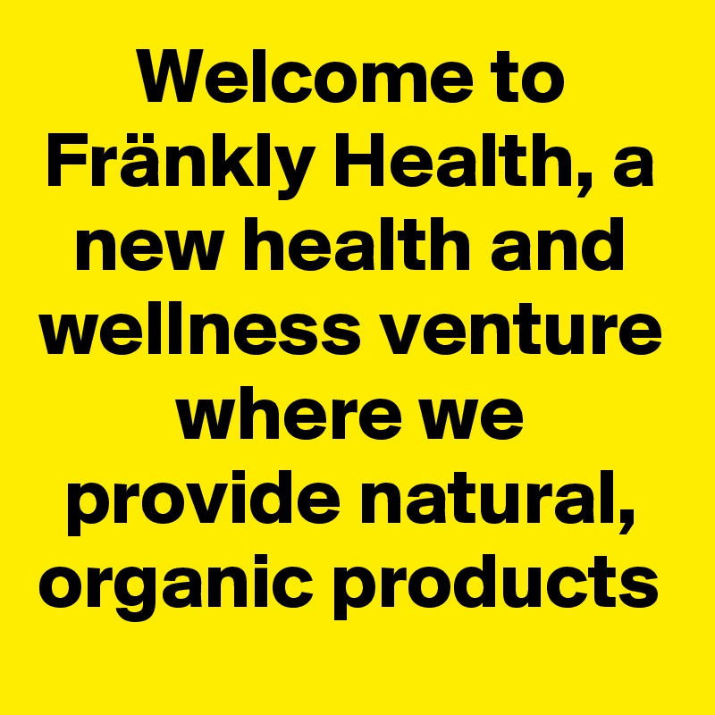 Welcome to Fränkly Health, a new health and wellness venture where we provide natural, organic products