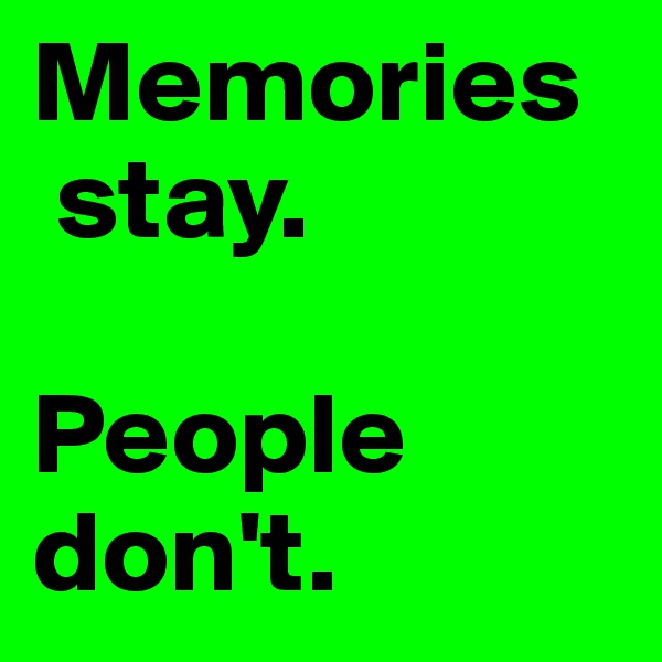 Memories
 stay. 

People 
don't.