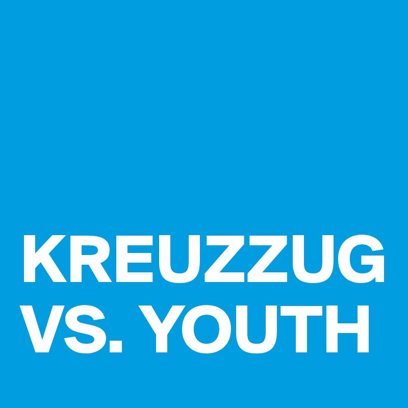 


KREUZZUG VS. YOUTH