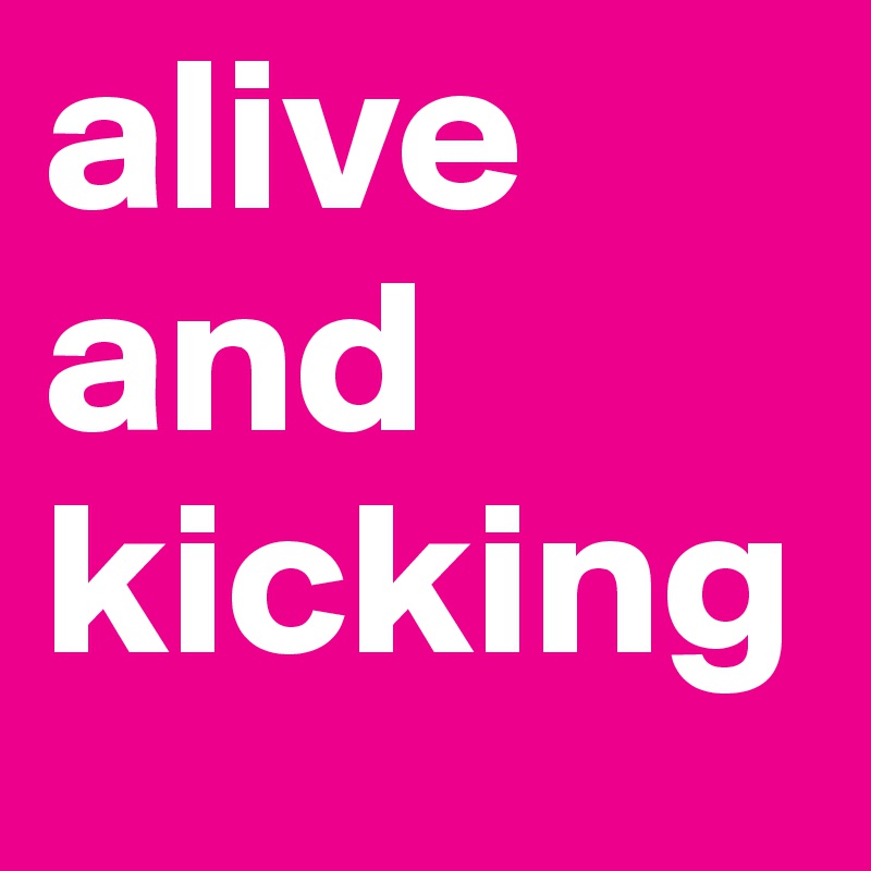 alive 
and 
kicking 