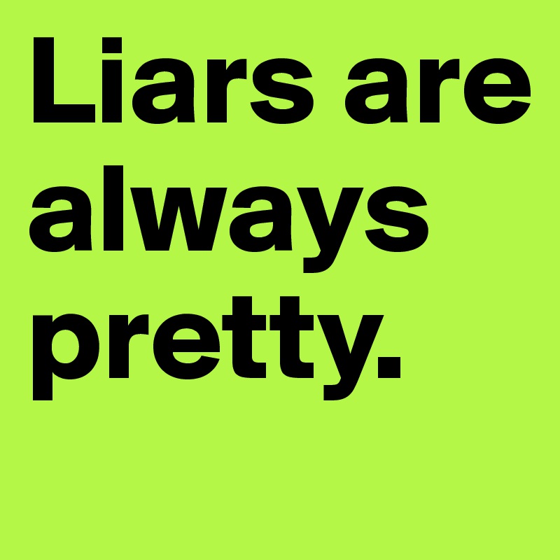 Liars are always pretty. 