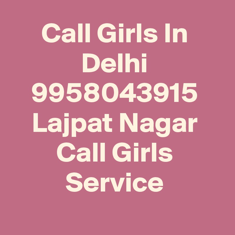 Call Girls In Delhi 9958043915 Lajpat Nagar Call Girls Service

