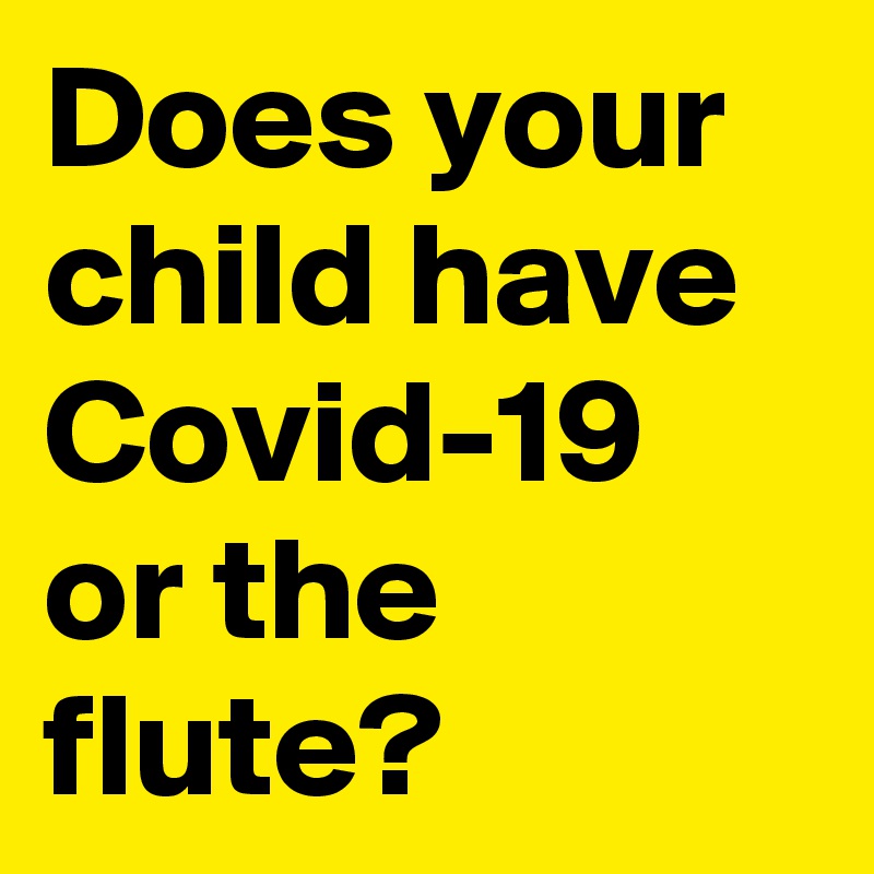Does your child have Covid-19 or the flute?